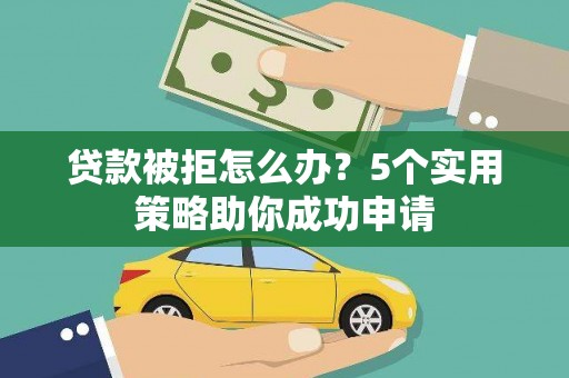 丰原贷款被拒怎么办？5个实用策略助你成功申请