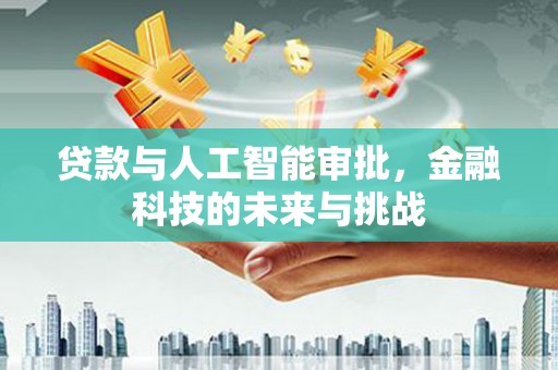 丰原贷款与人工智能审批，金融科技的未来与挑战