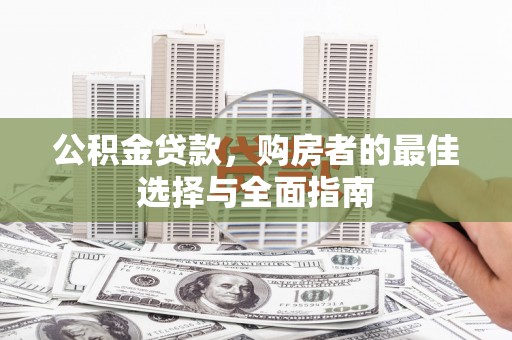 丰原公积金贷款，购房者的最佳选择与全面指南