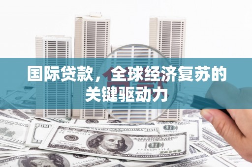 丰原国际贷款，全球经济复苏的关键驱动力