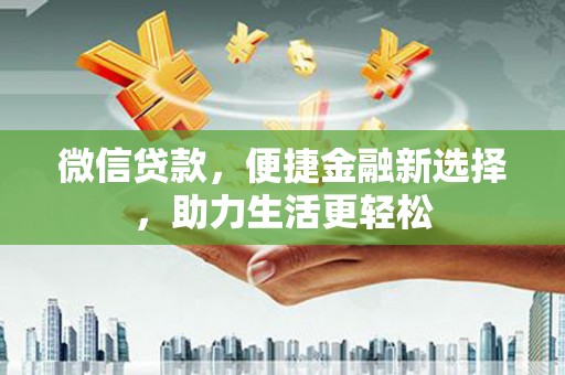 丰原微信贷款，便捷金融新选择，助力生活更轻松