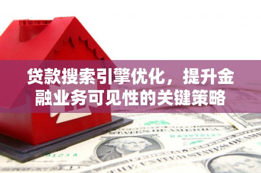 丰原贷款搜索引擎优化，提升金融业务可见性的关键策略