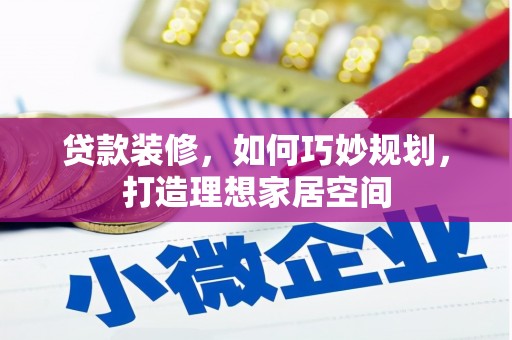 丰原贷款装修，如何巧妙规划，打造理想家居空间