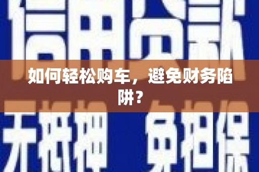 丰原如何轻松购车，避免财务陷阱？
