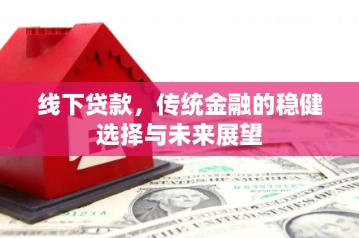 丰原线下贷款，传统金融的稳健选择与未来展望