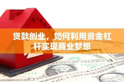 丰原贷款创业，如何利用资金杠杆实现商业梦想