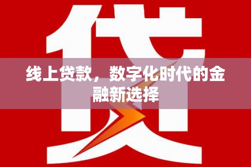 丰原线上贷款，数字化时代的金融新选择