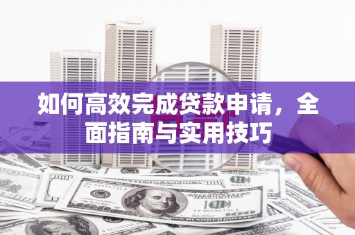 丰原如何高效完成贷款申请，全面指南与实用技巧