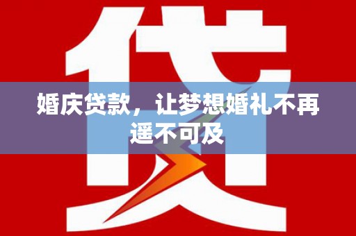 丰原婚庆贷款，让梦想婚礼不再遥不可及