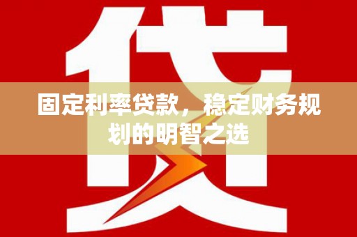 丰原固定利率贷款，稳定财务规划的明智之选