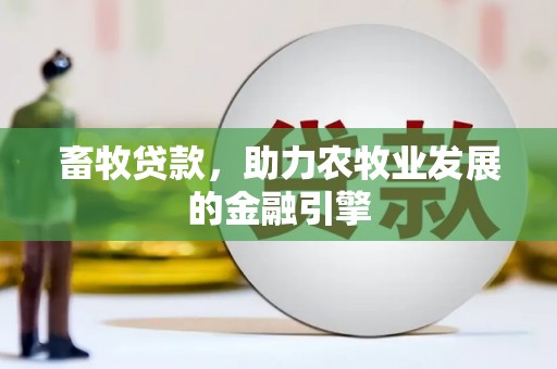 丰原畜牧贷款，助力农牧业发展的金融引擎