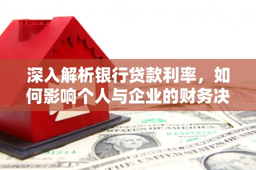 丰原深入解析银行贷款利率，如何影响个人与企业的财务决策