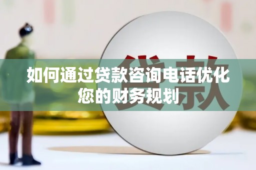 丰原如何通过贷款咨询电话优化您的财务规划