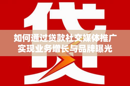 丰原如何通过贷款社交媒体推广实现业务增长与品牌曝光