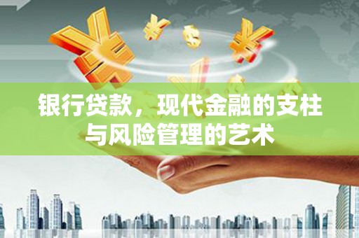 丰原银行贷款，现代金融的支柱与风险管理的艺术