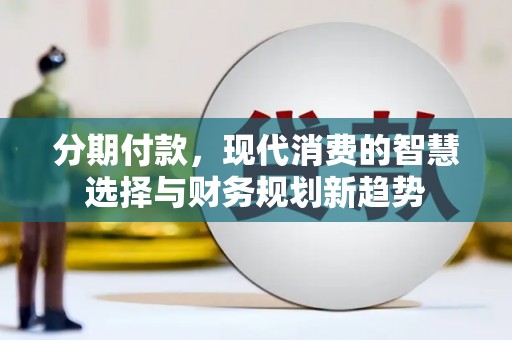 丰原分期付款，现代消费的智慧选择与财务规划新趋势