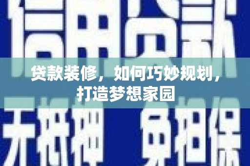 丰原贷款装修，如何巧妙规划，打造梦想家园
