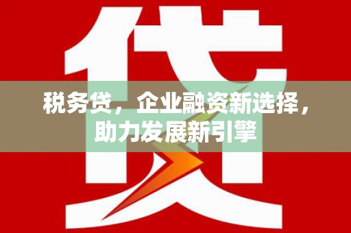 丰原税务贷，企业融资新选择，助力发展新引擎