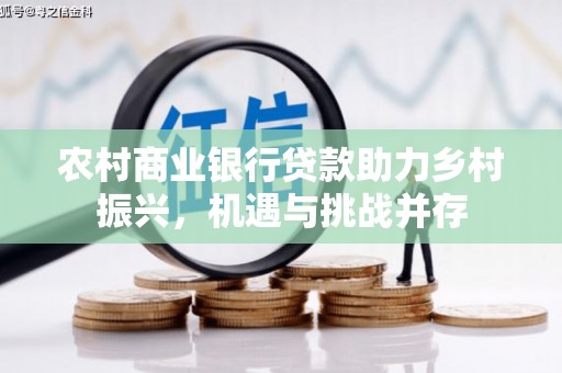 丰原农村商业银行贷款助力乡村振兴，机遇与挑战并存