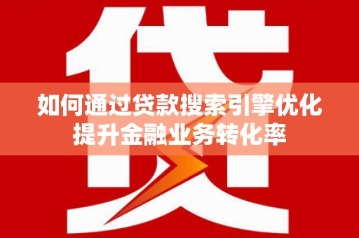 丰原如何通过贷款搜索引擎优化提升金融业务转化率