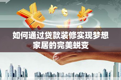 丰原如何通过贷款装修实现梦想家居的完美蜕变