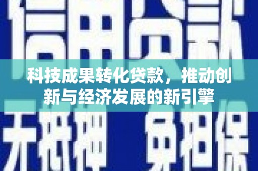 丰原科技成果转化贷款，推动创新与经济发展的新引擎