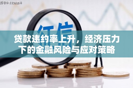 丰原贷款违约率上升，经济压力下的金融风险与应对策略
