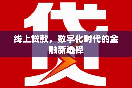 丰原线上贷款，数字化时代的金融新选择
