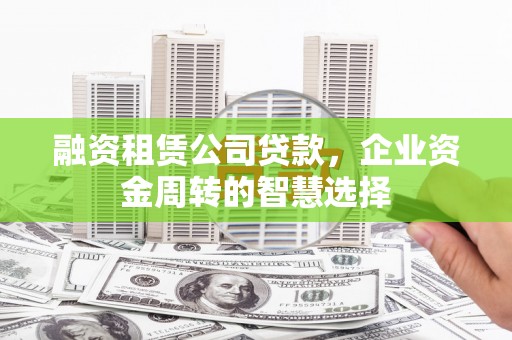 丰原融资租赁公司贷款，企业资金周转的智慧选择