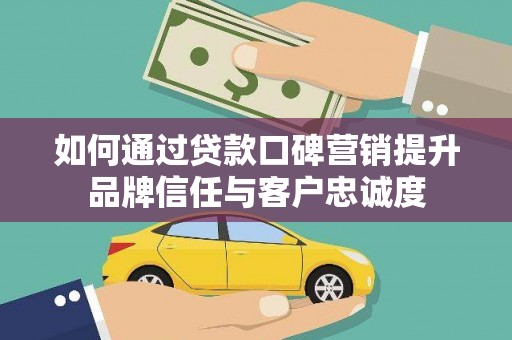 丰原如何通过贷款口碑营销提升品牌信任与客户忠诚度