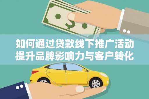 丰原如何通过贷款线下推广活动提升品牌影响力与客户转化率