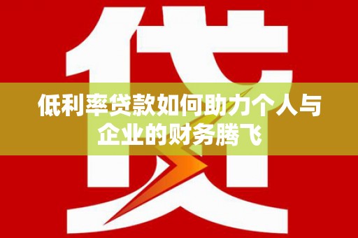 丰原低利率贷款如何助力个人与企业的财务腾飞