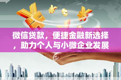 丰原微信贷款，便捷金融新选择，助力个人与小微企业发展
