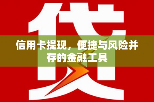 丰原信用卡提现，便捷与风险并存的金融工具