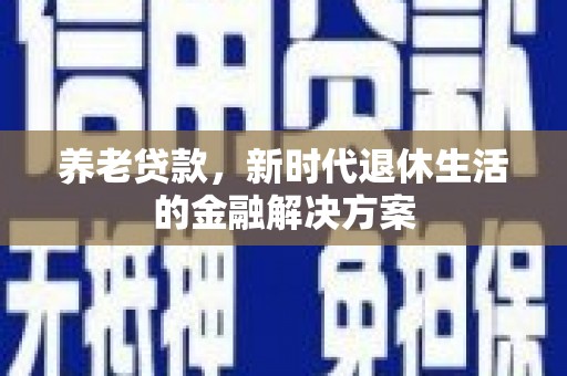 丰原养老贷款，新时代退休生活的金融解决方案