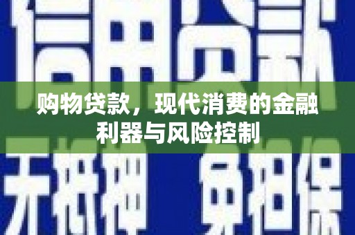 丰原购物贷款，现代消费的金融利器与风险控制