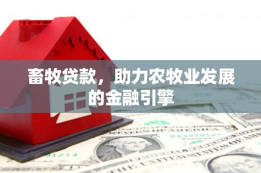 丰原畜牧贷款，助力农牧业发展的金融引擎