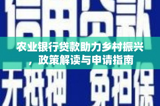 丰原农业银行贷款助力乡村振兴，政策解读与申请指南