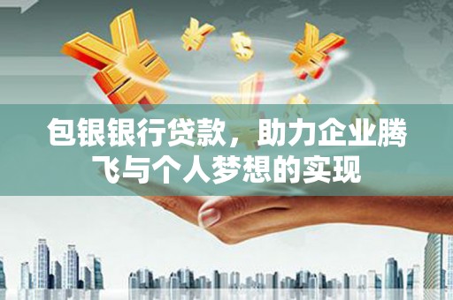 丰原包银银行贷款，助力企业腾飞与个人梦想的实现