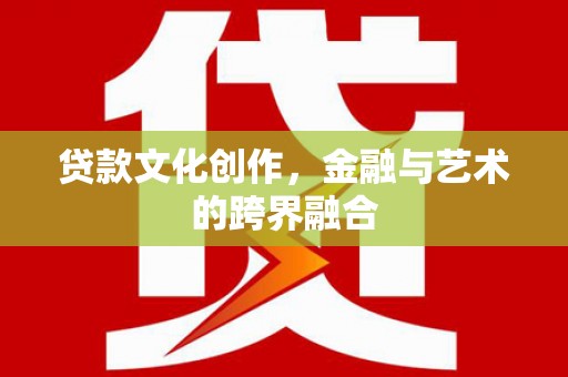 丰原贷款文化创作，金融与艺术的跨界融合
