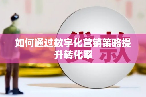 丰原如何通过数字化营销策略提升转化率