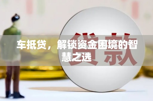 丰原车抵贷，解锁资金困境的智慧之选