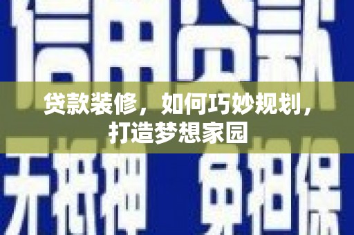 丰原贷款装修，如何巧妙规划，打造梦想家园