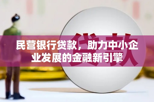 丰原民营银行贷款，助力中小企业发展的金融新引擎
