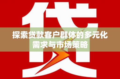 丰原探索贷款客户群体的多元化需求与市场策略