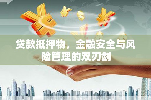 丰原贷款抵押物，金融安全与风险管理的双刃剑