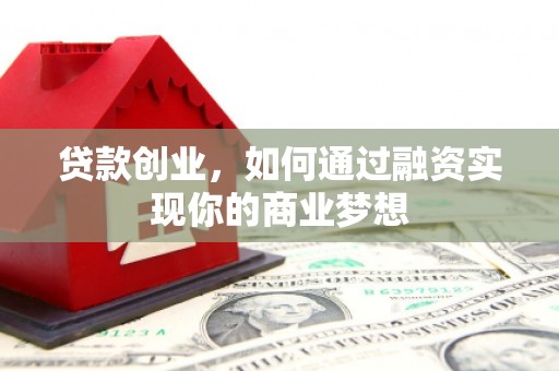 丰原贷款创业，如何通过融资实现你的商业梦想