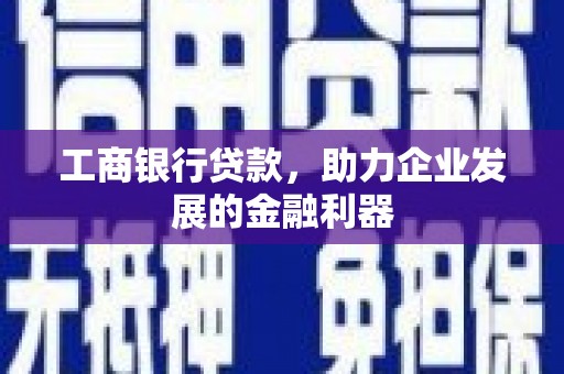 丰原工商银行贷款，助力企业发展的金融利器