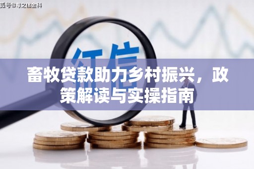 丰原畜牧贷款助力乡村振兴，政策解读与实操指南
