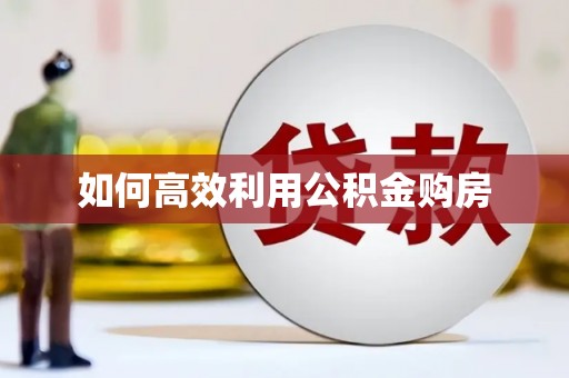 丰原如何高效利用公积金购房